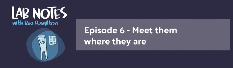 Lab Notes Episode 6 - Meet them were they are